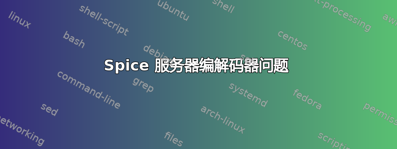 Spice 服务器编解码器问题