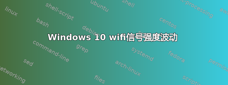 Windows 10 wifi信号强度波动