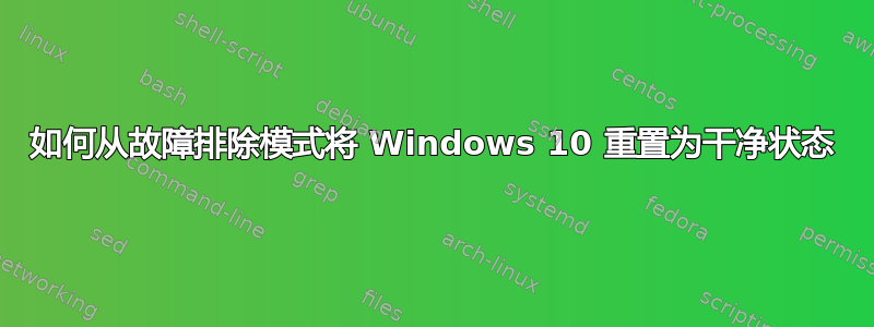 如何从故障排除模式将 Windows 10 重置为干净状态