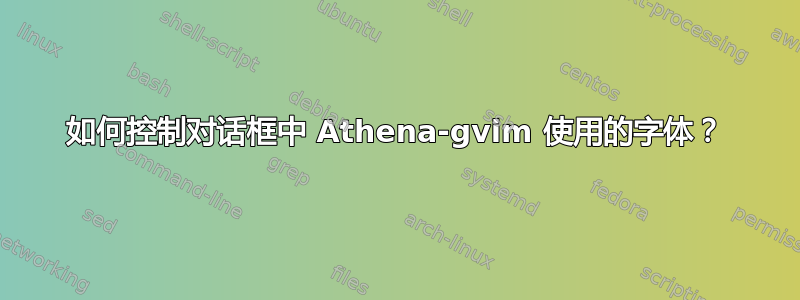 如何控制对话框中 Athena-gvim 使用的字体？