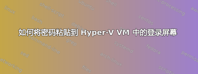 如何将密码粘贴到 Hyper-V VM 中的登录屏幕