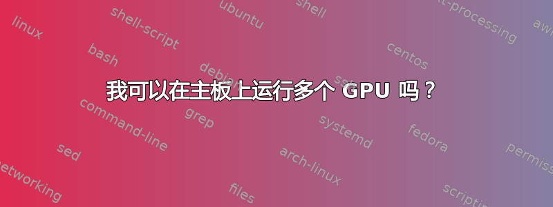 我可以在主板上运行多个 GPU 吗？