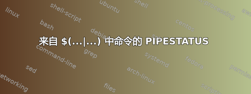 来自 $(...|...) 中命令的 PIPESTATUS