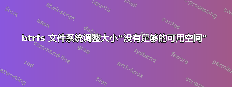 btrfs 文件系统调整大小“没有足够的可用空间”