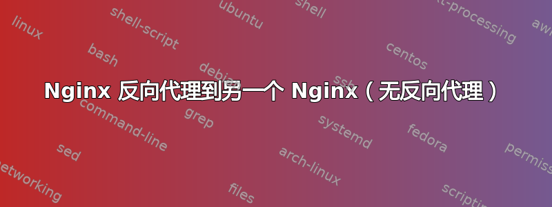 Nginx 反向代理到另一个 Nginx（无反向代理）