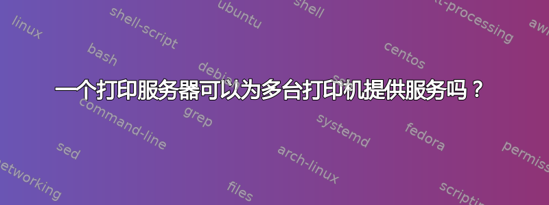 一个打印服务器可以为多台打印机提供服务吗？