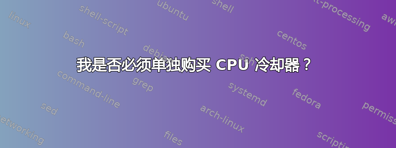 我是否必须单独购买 CPU 冷却器？