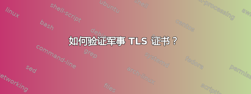 如何验证军事 TLS 证书？