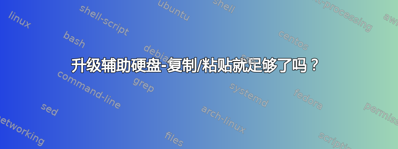 升级辅助硬盘-复制/粘贴就足够了吗？