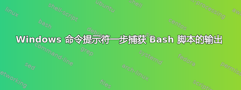 Windows 命令提示符一步捕获 Bash 脚本的输出