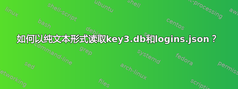 如何以纯文本形式读取key3.db和logins.json？