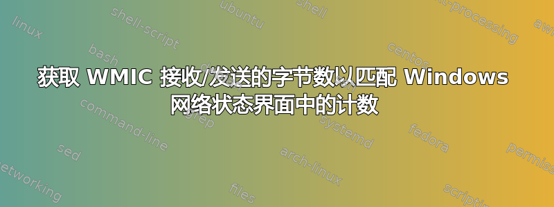 获取 WMIC 接收/发送的字节数以匹配 Windows 网络状态界面中的计数