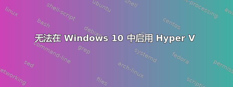 无法在 Windows 10 中启用 Hyper V