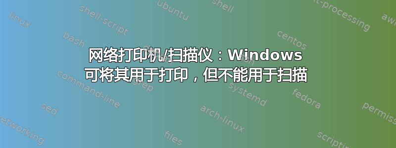 网络打印机/扫描仪：Windows 可将其用于打印，但不能用于扫描