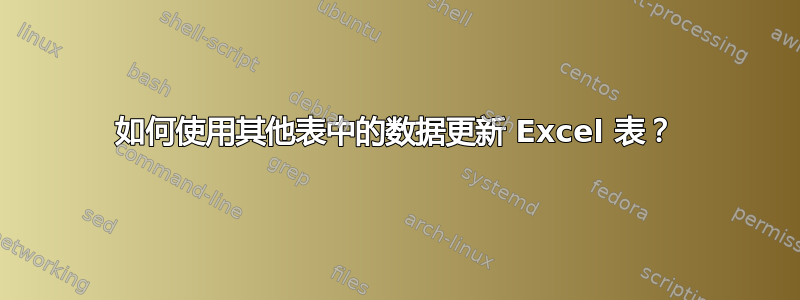 如何使用其他表中的数据更新 Excel 表？