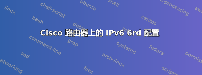 Cisco 路由器上的 IPv6 6rd 配置