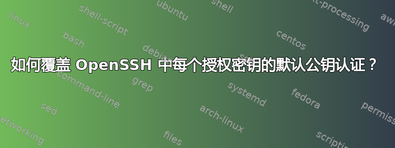 如何覆盖 OpenSSH 中每个授权密钥的默认公钥认证？