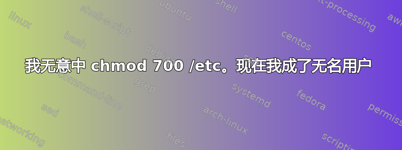 我无意中 chmod 700 /etc。现在我成了无名用户