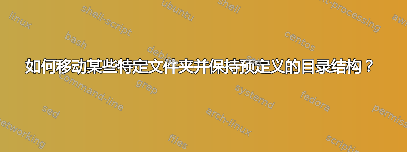 如何移动某些特定文件夹并保持预定义的目录结构？