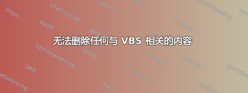 无法删除任何与 VBS 相关的内容