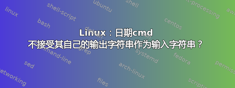 Linux：日期cmd 不接受其自己的输出字符串作为输入字符串？