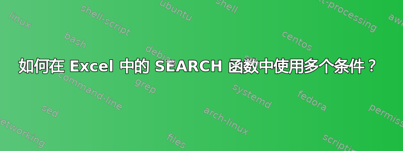 如何在 Excel 中的 SEARCH 函数中使用多个条件？