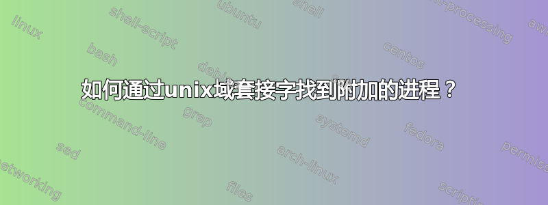 如何通过unix域套接字找到附加的进程？