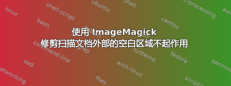 使用 ImageMagick 修剪扫描文档外部的空白区域不起作用