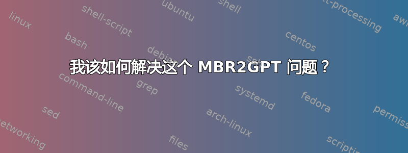 我该如何解决这个 MBR2GPT 问题？