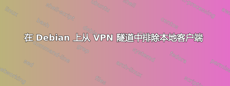 在 Debian 上从 VPN 隧道中排除本地客户端