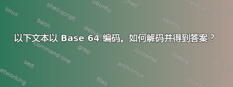 以下文本以 Base 64 编码。如何解码并得到答案？