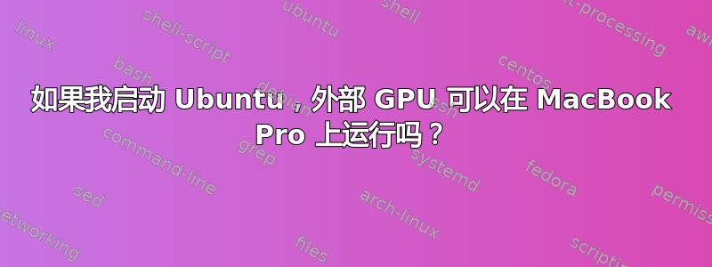 如果我启动 Ubuntu，外部 GPU 可以在 MacBook Pro 上运行吗？