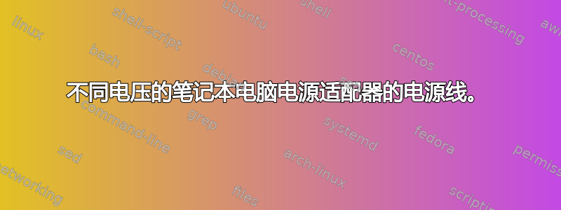 不同电压的笔记本电脑电源适配器的电源线。