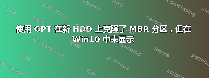 使用 GPT 在新 HDD 上克隆了 MBR 分区，但在 Win10 中未显示