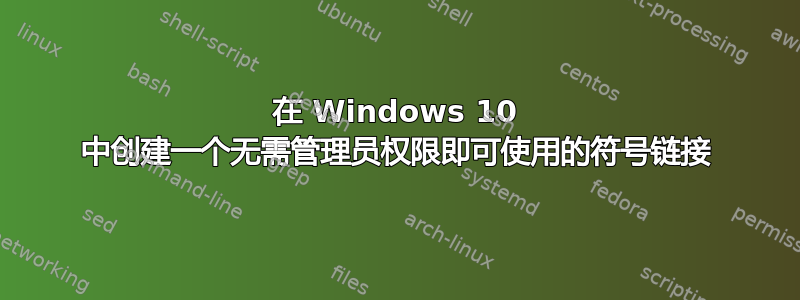 在 Windows 10 中创建一个无需管理员权限即可使用的符号链接