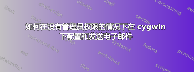 如何在没有管理员权限的情况下在 cygwin 下配置和发送电子邮件