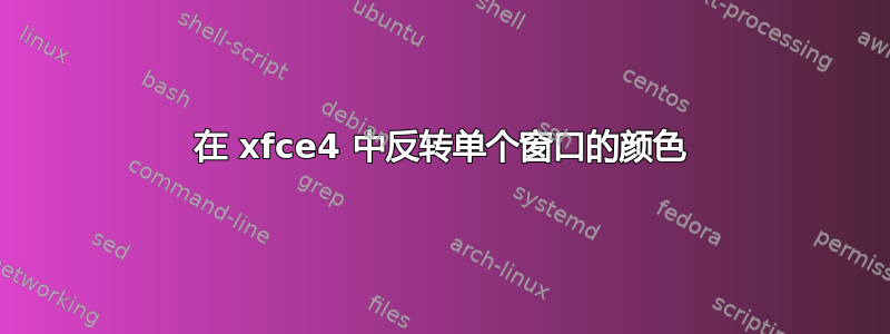 在 xfce4 中反转单个窗口的颜色