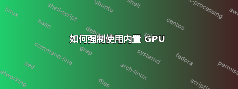 如何强制使用内置 GPU