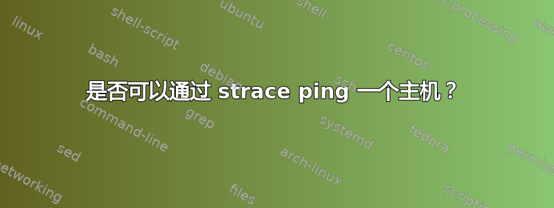 是否可以通过 strace ping 一个主机？