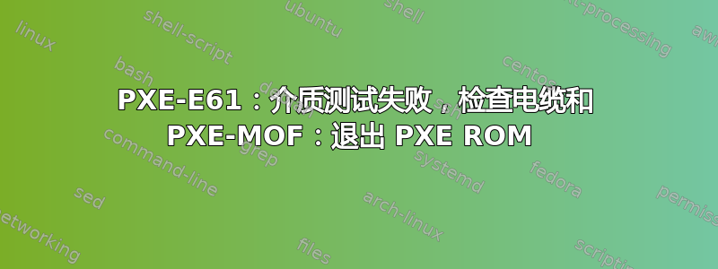 PXE-E61：介质测试失败，检查电缆和 PXE-MOF：退出 PXE ROM 