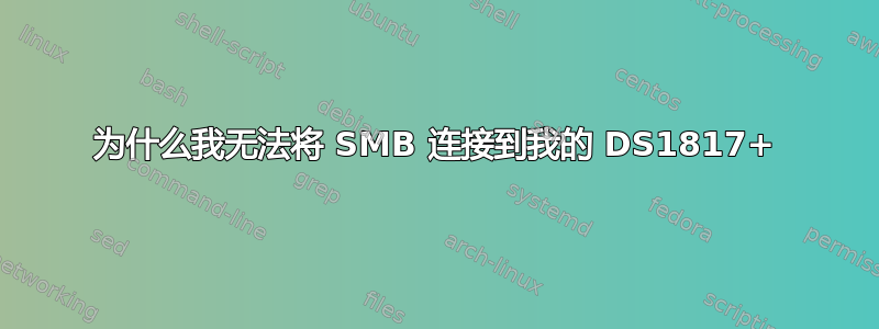 为什么我无法将 SMB 连接到我的 DS1817+