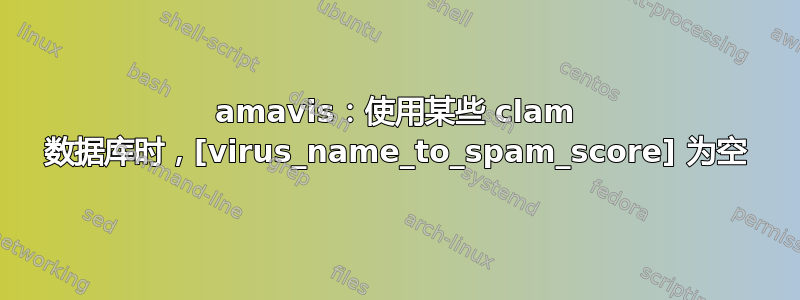 amavis：使用某些 clam 数据库时，[virus_name_to_spam_score] 为空