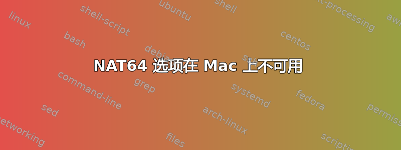 NAT64 选项在 Mac 上不可用