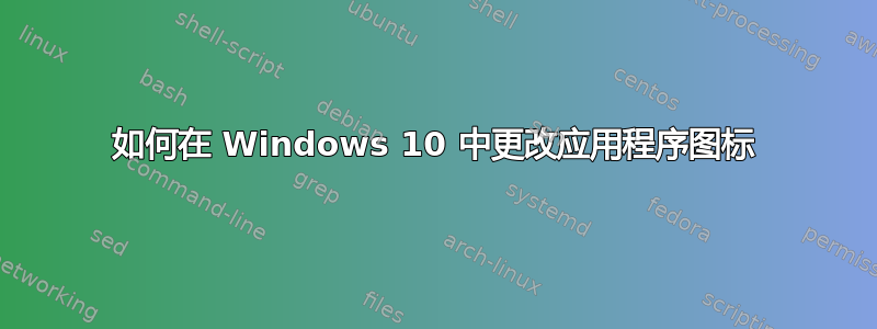 如何在 Windows 10 中更改应用程序图标