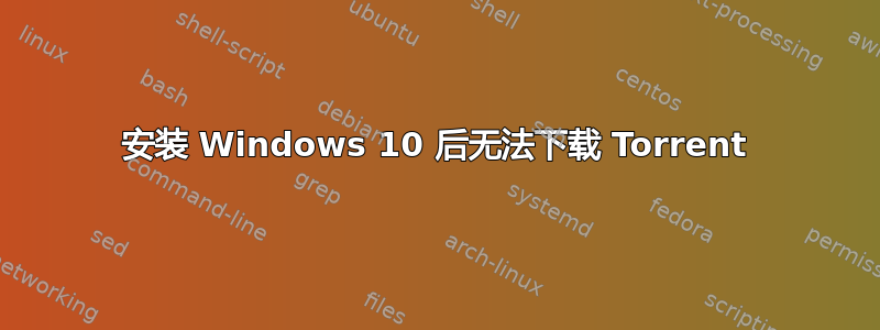 安装 Windows 10 后无法下载 Torrent