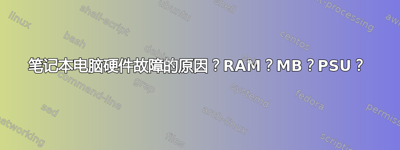 笔记本电脑硬件故障的原因？RAM？MB？PSU？