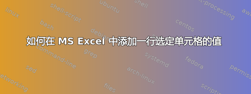 如何在 MS Excel 中添加一行选定单元格的值