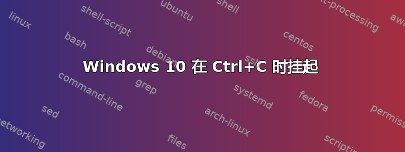 Windows 10 在 Ctrl+C 时挂起