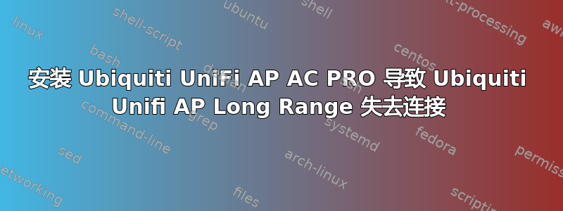 安装 Ubiquiti UniFi AP AC PRO 导致 Ubiquiti Unifi AP Long Range 失去连接