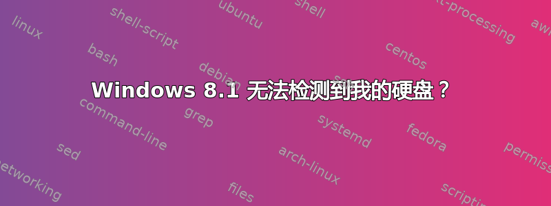 Windows 8.1 无法检测到我的硬盘？